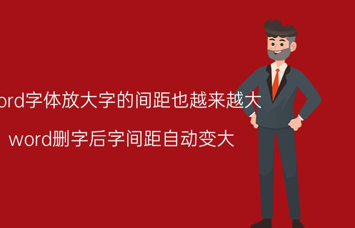 word字体放大字的间距也越来越大 word删字后字间距自动变大？